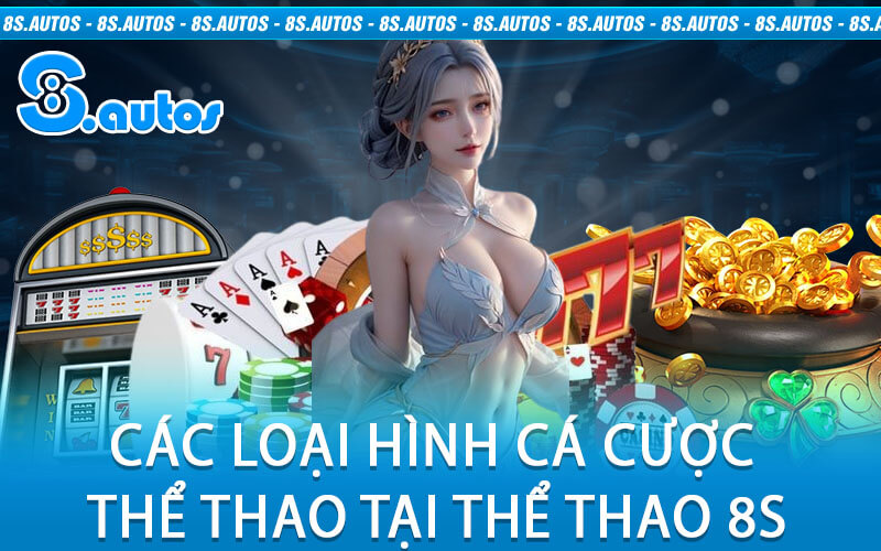 Các Loại Hình Cá Cược Thể Thao Tại Thể Thao 8S
