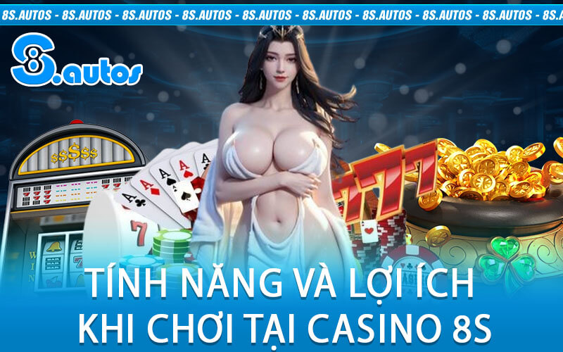 Tính Năng Và Lợi Ích Khi Chơi Tại Casino 8S